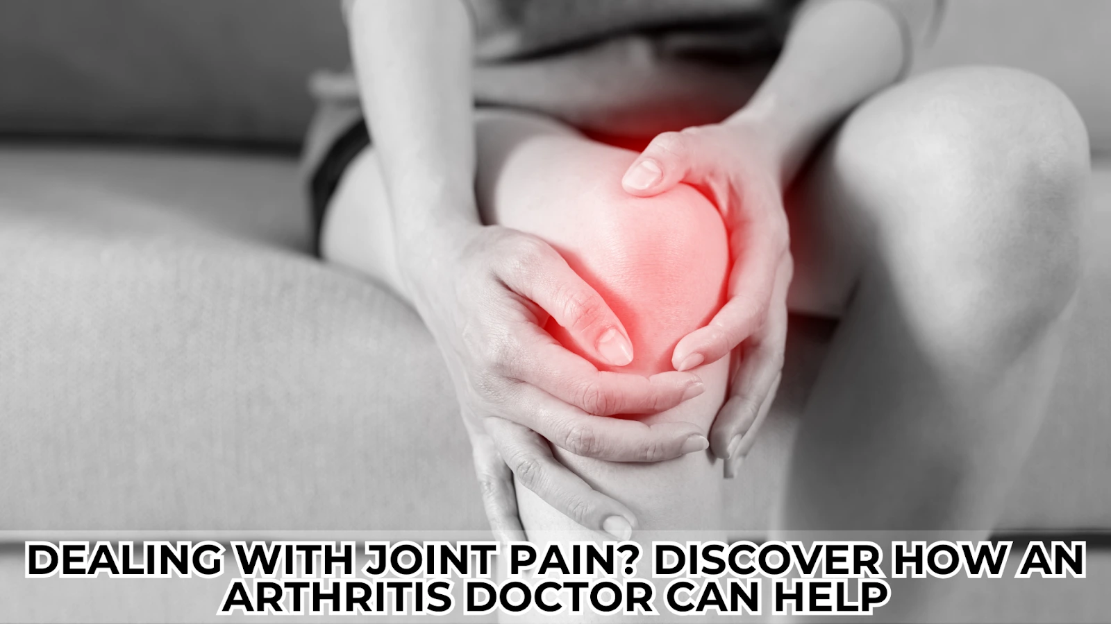 Dealing with Joint Pain Discover How an Arthritis Doctor Can Help